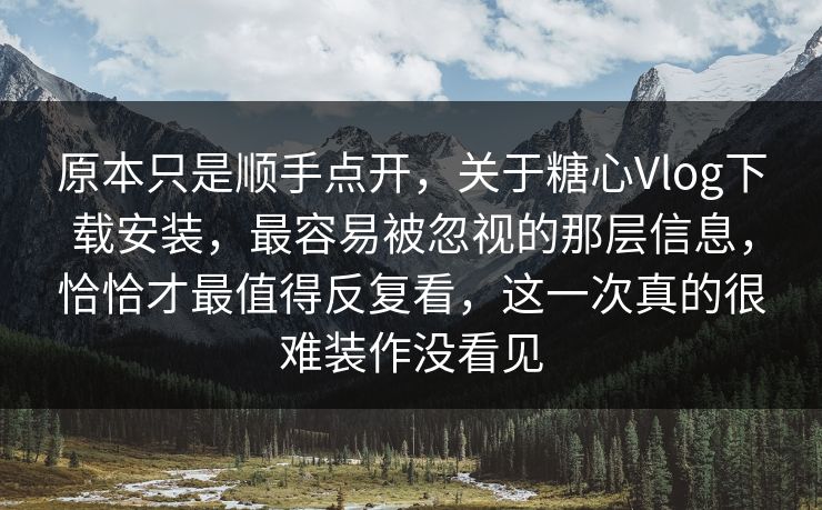 原本只是顺手点开，关于糖心Vlog下载安装，最容易被忽视的那层信息，恰恰才最值得反复看，这一次真的很难装作没看见