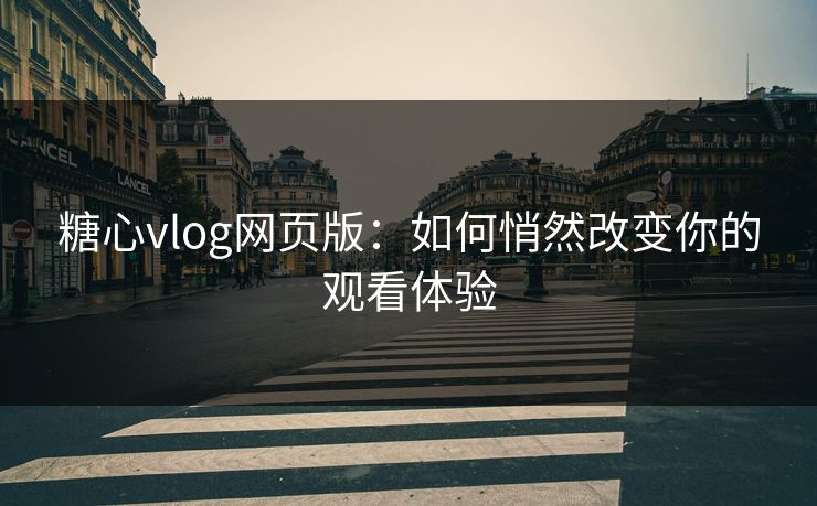 糖心vlog网页版：如何悄然改变你的观看体验