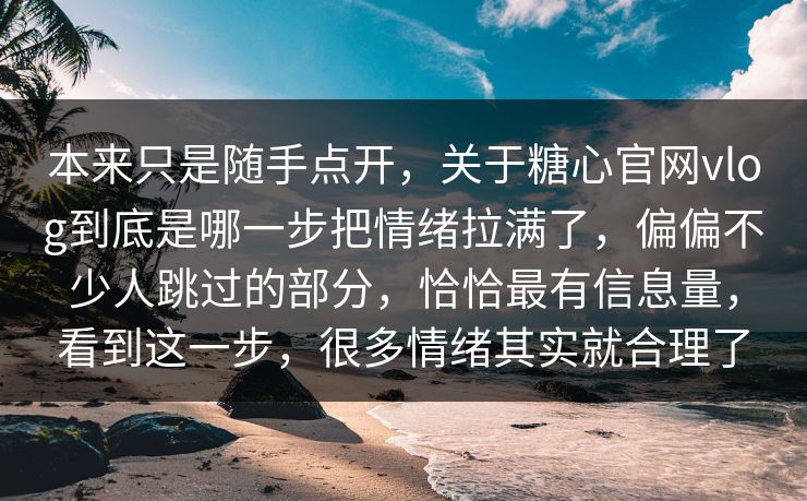 本来只是随手点开，关于糖心官网vlog到底是哪一步把情绪拉满了，偏偏不少人跳过的部分，恰恰最有信息量，看到这一步，很多情绪其实就合理了