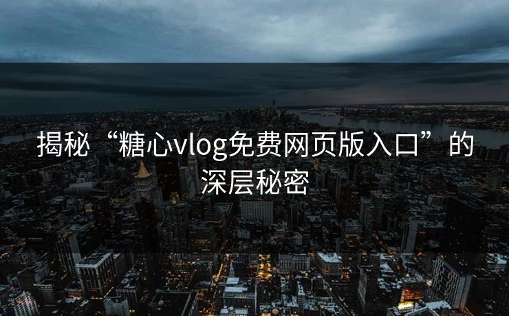 揭秘“糖心vlog免费网页版入口”的深层秘密