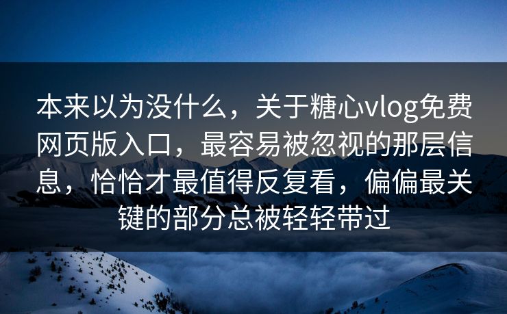 本来以为没什么，关于糖心vlog免费网页版入口，最容易被忽视的那层信息，恰恰才最值得反复看，偏偏最关键的部分总被轻轻带过