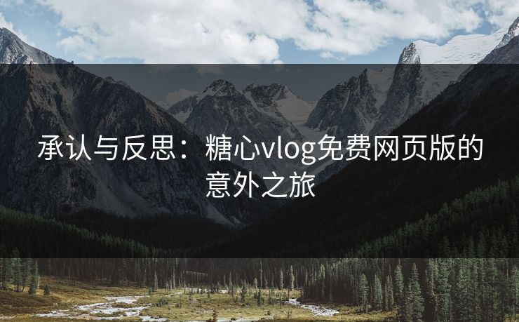 承认与反思：糖心vlog免费网页版的意外之旅