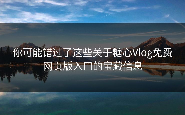 你可能错过了这些关于糖心Vlog免费网页版入口的宝藏信息