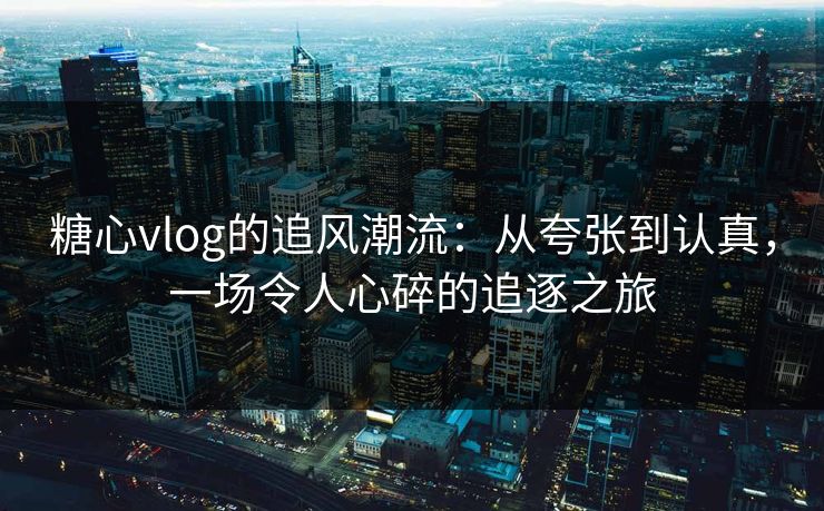 糖心vlog的追风潮流:从夸张到认真,一场令人心碎的追逐之旅 糖心vlog的追风潮流:从夸张到认真,一场令人心碎的追逐之旅