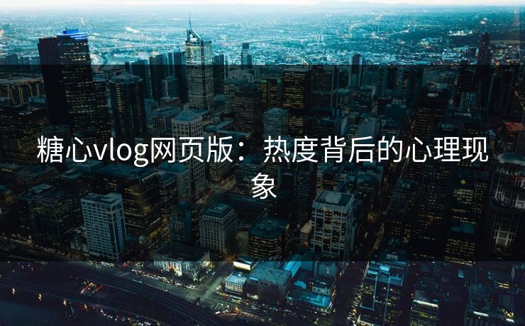 糖心vlog网页版：热度背后的心理现象