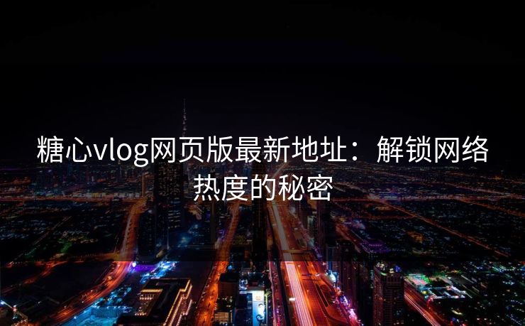 糖心vlog网页版最新地址:解锁网络热度的秘密 糖心vlog网页版最新地址:解锁网络热度的秘密