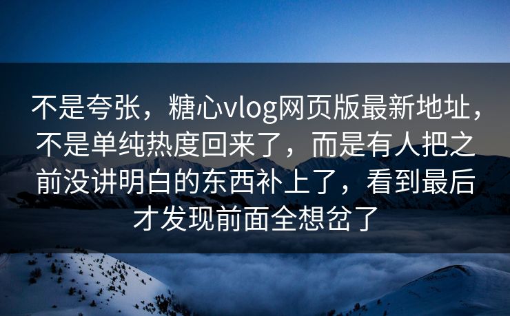 不是夸张,糖心vlog网页版最新地址,不是单纯热度回来了,而是有人把之前没讲明白的东西补上了,看到最后才发现前面全想岔了 不是夸张,糖心vlog网页版最新地址,不是单纯热度回来了,而是有人把之前没讲明白的东西补上了,看到最后才发现前面全想岔了