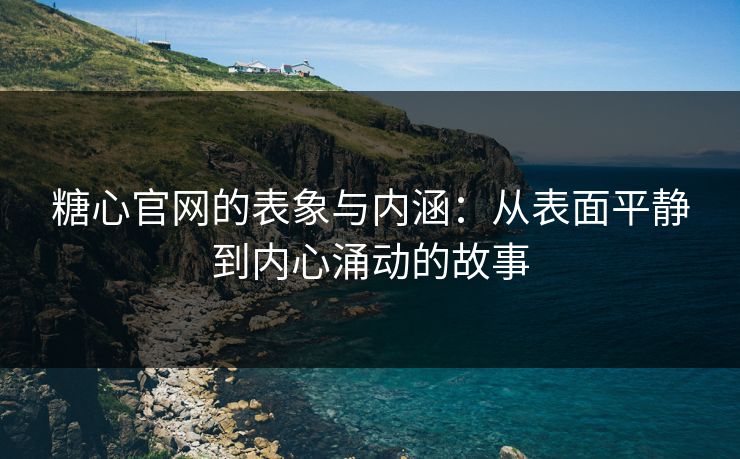 糖心官网的表象与内涵：从表面平静到内心涌动的故事