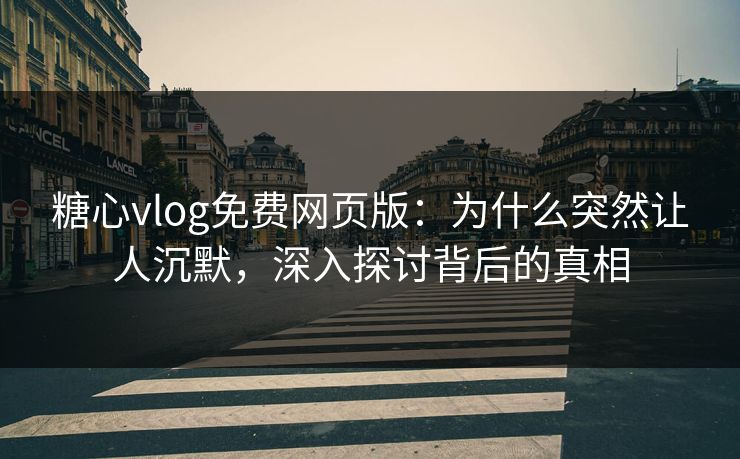 糖心vlog免费网页版:为什么突然让人沉默,深入探讨背后的真相 糖心vlog免费网页版:为什么突然让人沉默,深入探讨背后的真相