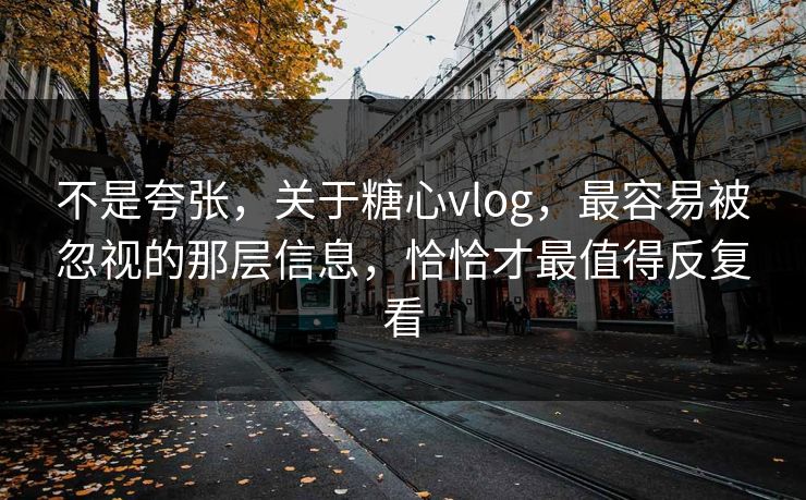 不是夸张,关于糖心vlog,最容易被忽视的那层信息,恰恰才最值得反复看 不是夸张,关于糖心vlog,最容易被忽视的那层信息,恰恰才最值得反复看