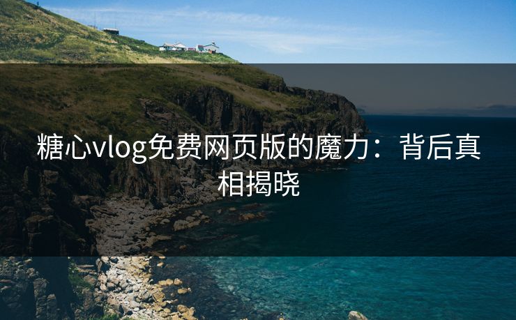 糖心vlog免费网页版的魔力:背后真相揭晓 糖心vlog免费网页版的魔力:背后真相揭晓