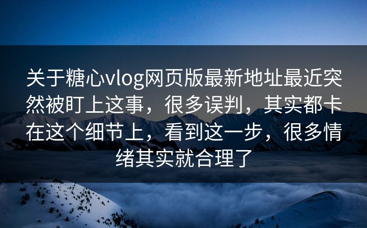 关于糖心vlog网页版最新地址最近突然被盯上这事,很多误判,其实都卡在这个细节上,看到这一步,很多情绪其实就合理了 关于糖心vlog网页版最新地址最近突然被盯上这事,很多误判,其实都卡在这个细节上,看到这一步,很多情绪其实就合理了
