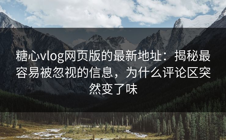 糖心vlog网页版的最新地址:揭秘最容易被忽视的信息,为什么评论区突然变了味 糖心vlog网页版的最新地址:揭秘最容易被忽视的信息,为什么评论区突然变了味