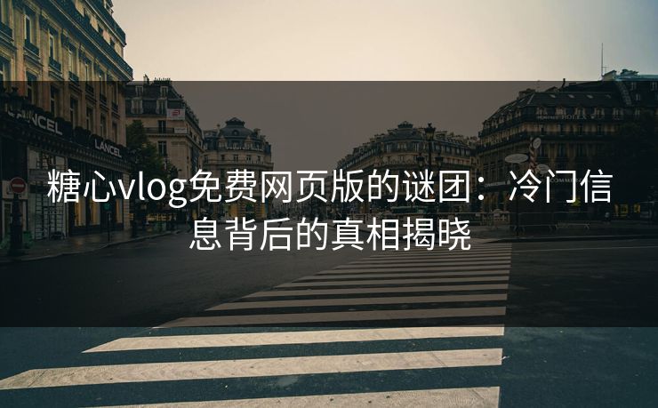糖心vlog免费网页版的谜团:冷门信息背后的真相揭晓 糖心vlog免费网页版的谜团:冷门信息背后的真相揭晓