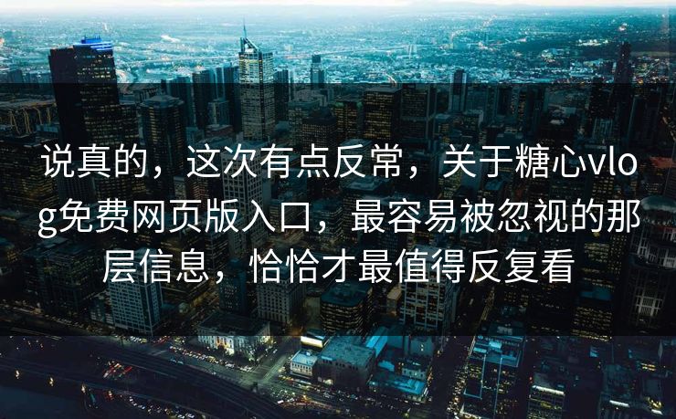 说真的,这次有点反常,关于糖心vlog免费网页版入口,最容易被忽视的那层信息,恰恰才最值得反复看 说真的,这次有点反常,关于糖心vlog免费网页版入口,最容易被忽视的那层信息,恰恰才最值得反复看