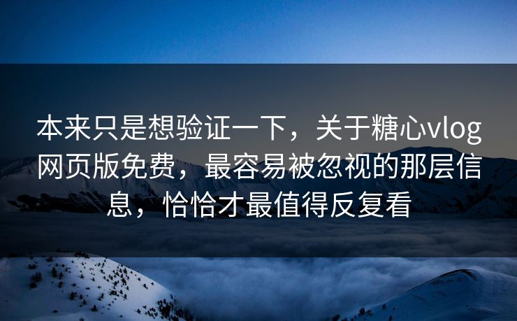 本来只是想验证一下,关于糖心vlog网页版免费,最容易被忽视的那层信息,恰恰才最值得反复看 本来只是想验证一下,关于糖心vlog网页版免费,最容易被忽视的那层信息,恰恰才最值得反复看